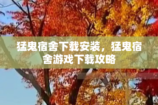 猛鬼宿舍下载安装，猛鬼宿舍游戏下载攻略
