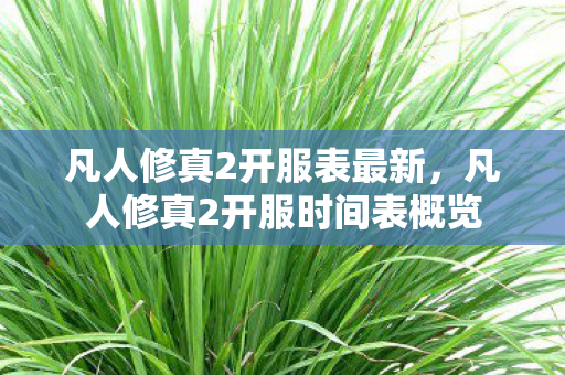 凡人修真2开服表最新，凡人修真2开服时间表概览