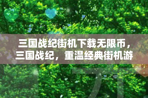 三国战纪街机下载无限币，三国战纪，重温经典街机游戏下载