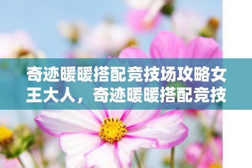 奇迹暖暖搭配竞技场攻略女王大人，奇迹暖暖搭配竞技场攻略指南