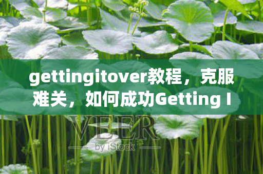 gettingitover教程，克服难关，如何成功Getting It Over