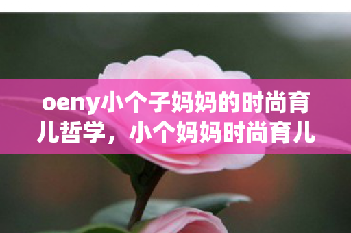 oeny小个子妈妈的时尚育儿哲学，小个妈妈时尚育儿哲学