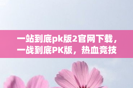 一站到底pk版2官网下载，一战到底PK版，热血竞技，策略至上