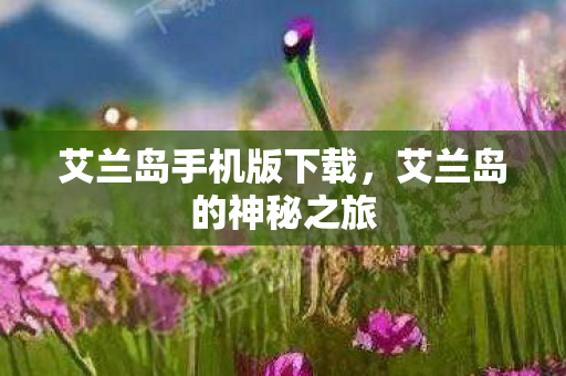 艾兰岛手机版下载，艾兰岛的神秘之旅