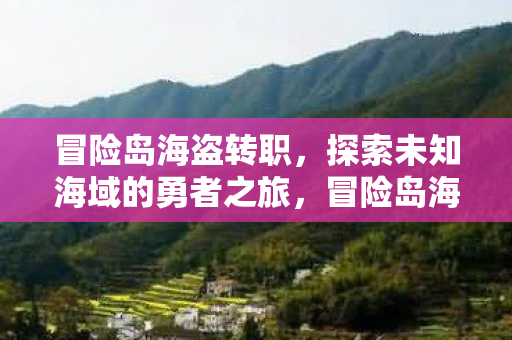 冒险岛海盗转职，探索未知海域的勇者之旅，冒险岛海盗转职，探索未知海域的勇者之旅