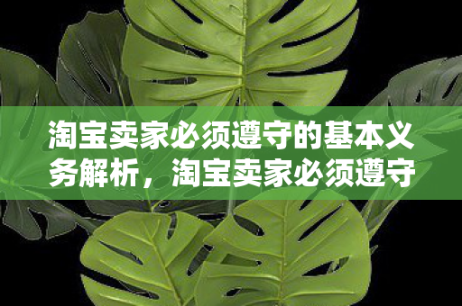 淘宝卖家必须遵守的基本义务解析，淘宝卖家必须遵守的基本义务解析
