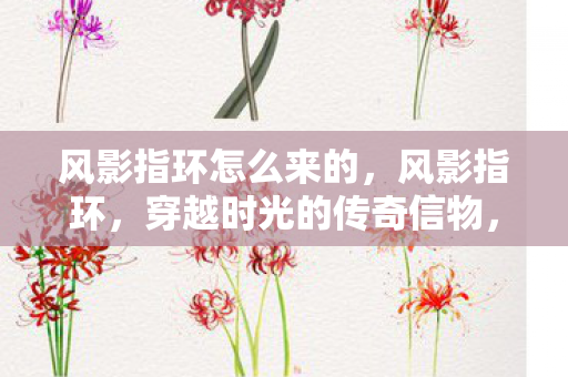 风影指环怎么来的，风影指环，穿越时光的传奇信物，穿越时光的传奇信物，风影指环的起源