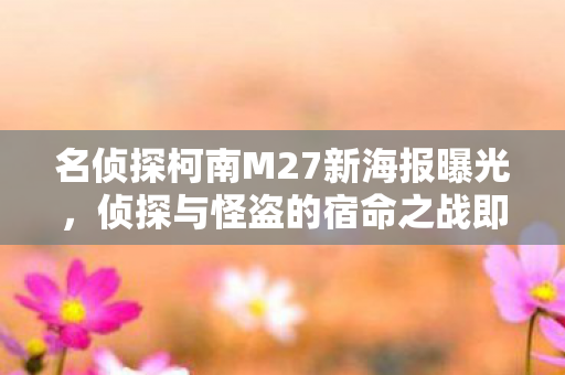 名侦探柯南M27新海报曝光，侦探与怪盗的宿命之战即将上演