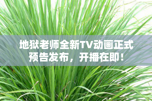 地狱老师全新TV动画正式预告发布，开播在即！