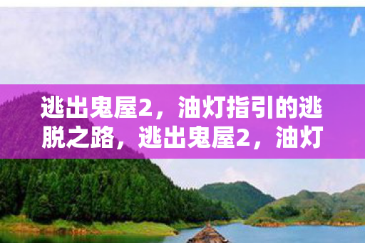 逃出鬼屋2，油灯指引的逃脱之路，逃出鬼屋2，油灯指引的惊险逃脱之旅