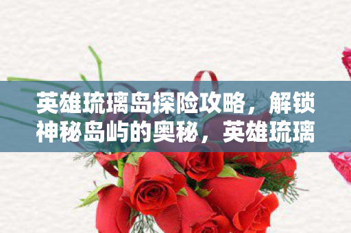 英雄琉璃岛探险全攻略图片