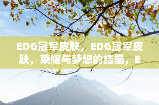 EDG冠军皮肤，EDG冠军皮肤，荣耀与梦想的结晶，EDG冠军皮肤，荣耀与梦想的结晶