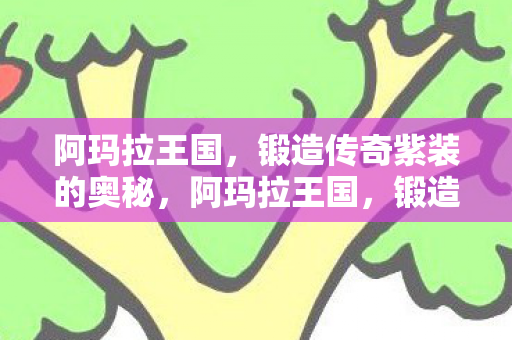 阿玛拉王国，锻造传奇紫装的奥秘，阿玛拉王国，锻造传奇紫装的奥秘揭秘