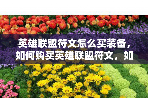 英雄联盟符文怎么买装备，如何购买英雄联盟符文，如何购买英雄联盟符文及装备？