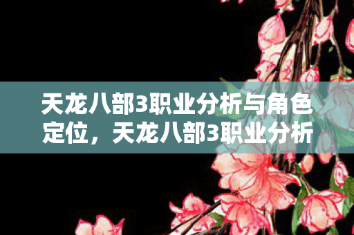 天龙八部3职业分析与角色定位，天龙八部3职业分析与角色定位