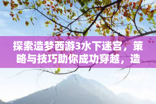 探索造梦西游3水下迷宫图片
