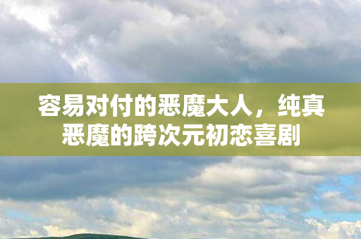 容易对付的恶魔大人，纯真恶魔的跨次元初恋喜剧