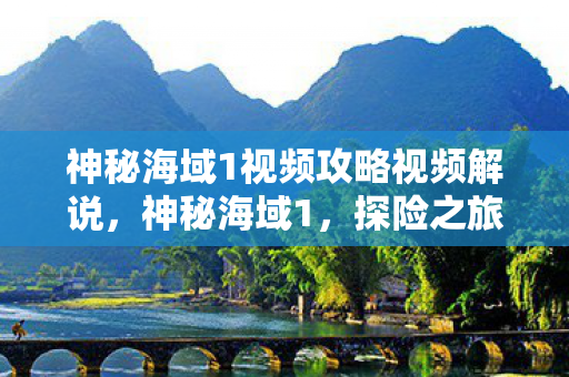 神秘海域1视频攻略视频解说，神秘海域1，探险之旅的视频攻略指南，神秘海域1，探险之旅视频攻略指南