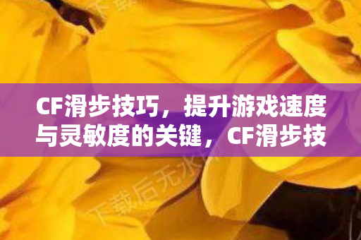 CF滑步技巧，提升游戏速度与灵敏度的关键，CF滑步技巧，提升游戏速度与灵敏度的关键
