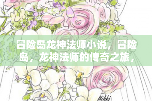 冒险岛龙神法师小说，冒险岛，龙神法师的传奇之旅，龙神法师的传奇之旅，冒险岛