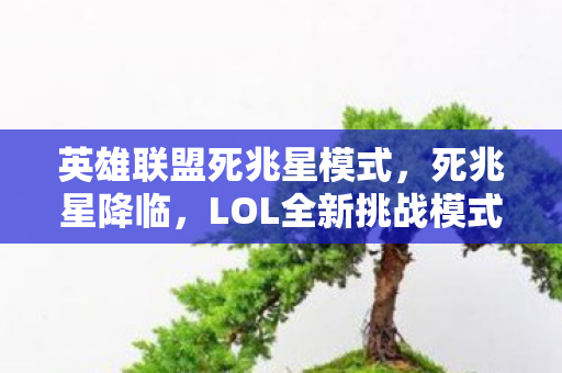 英雄联盟死兆星模式，死兆星降临，LOL全新挑战模式深度解析，LOL死兆星降临，英雄联盟全新挑战模式深度解析